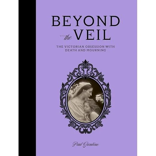 BEYOND THE VEIL: THE VICTORIAN OBSESSION WITH DEATH AND MOURNING BY PAUL GAMBINO
