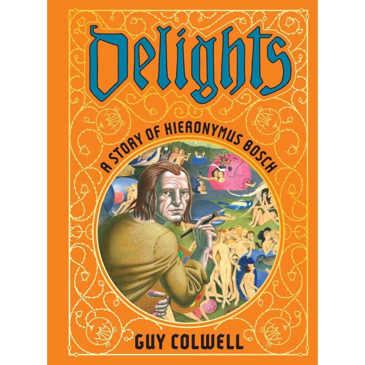 DELIGHTS: A STORY OF HIERONYMUS BOSCH BY GUY COLWELL