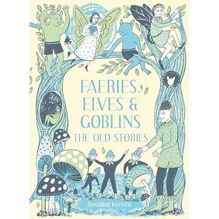 FAERIES, ELVES, AND GOBLINS: THE OLD STORIES BY ROSALIND KERVEN