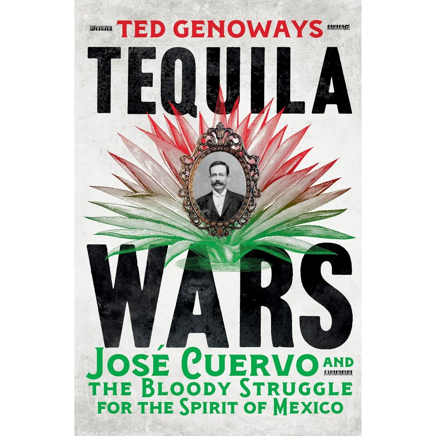 TEQUILA WARS: JOSE CUERVO AND THE BLOODY STRUGGLE FOR THE SPIRIT OF MEXICO BY TED GENOWAYS