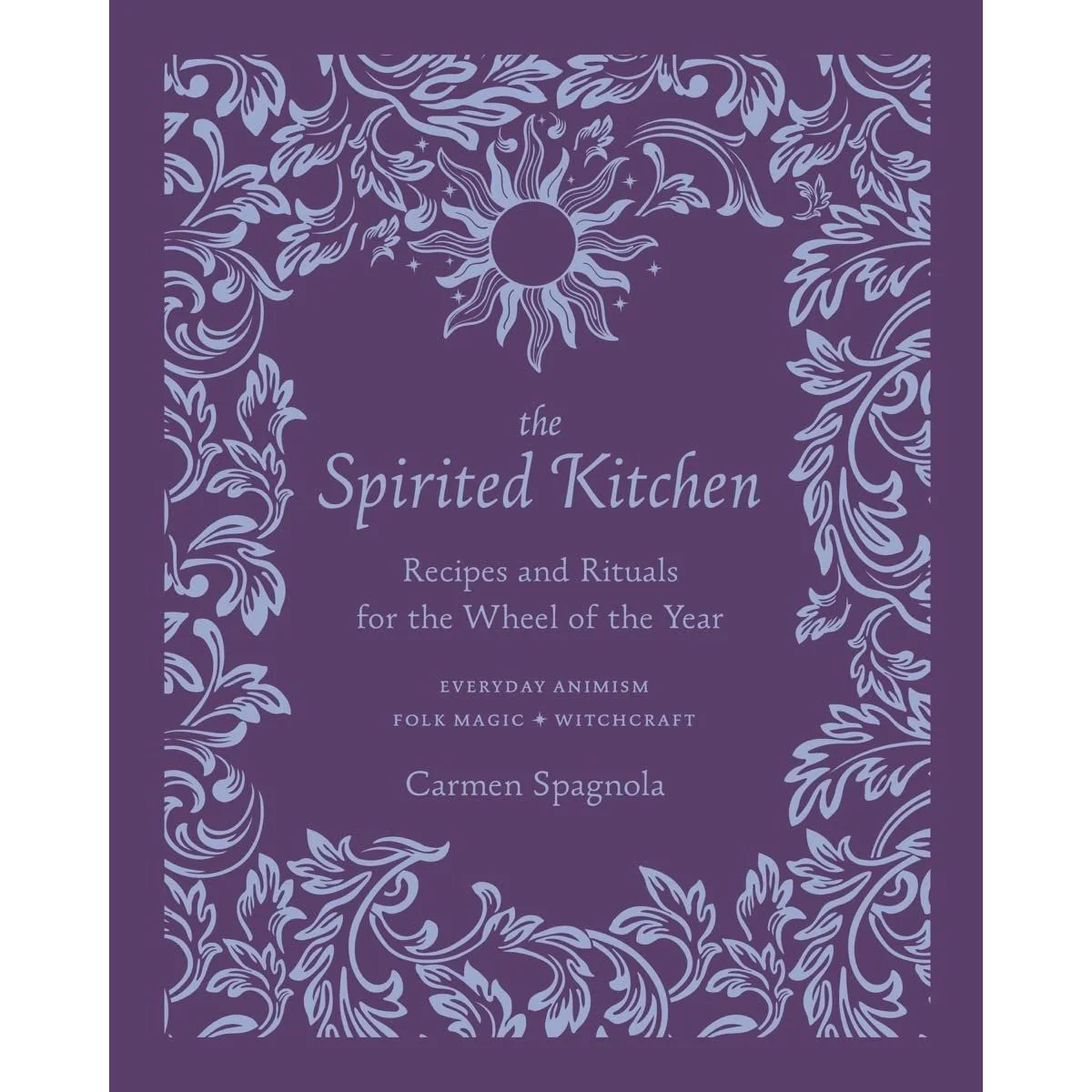 THE SPIRITED KITCHEN RECIPES AND RITUALS FOR THE WHEEL OF THE YEAR BY CARMEN SPAGNOLA