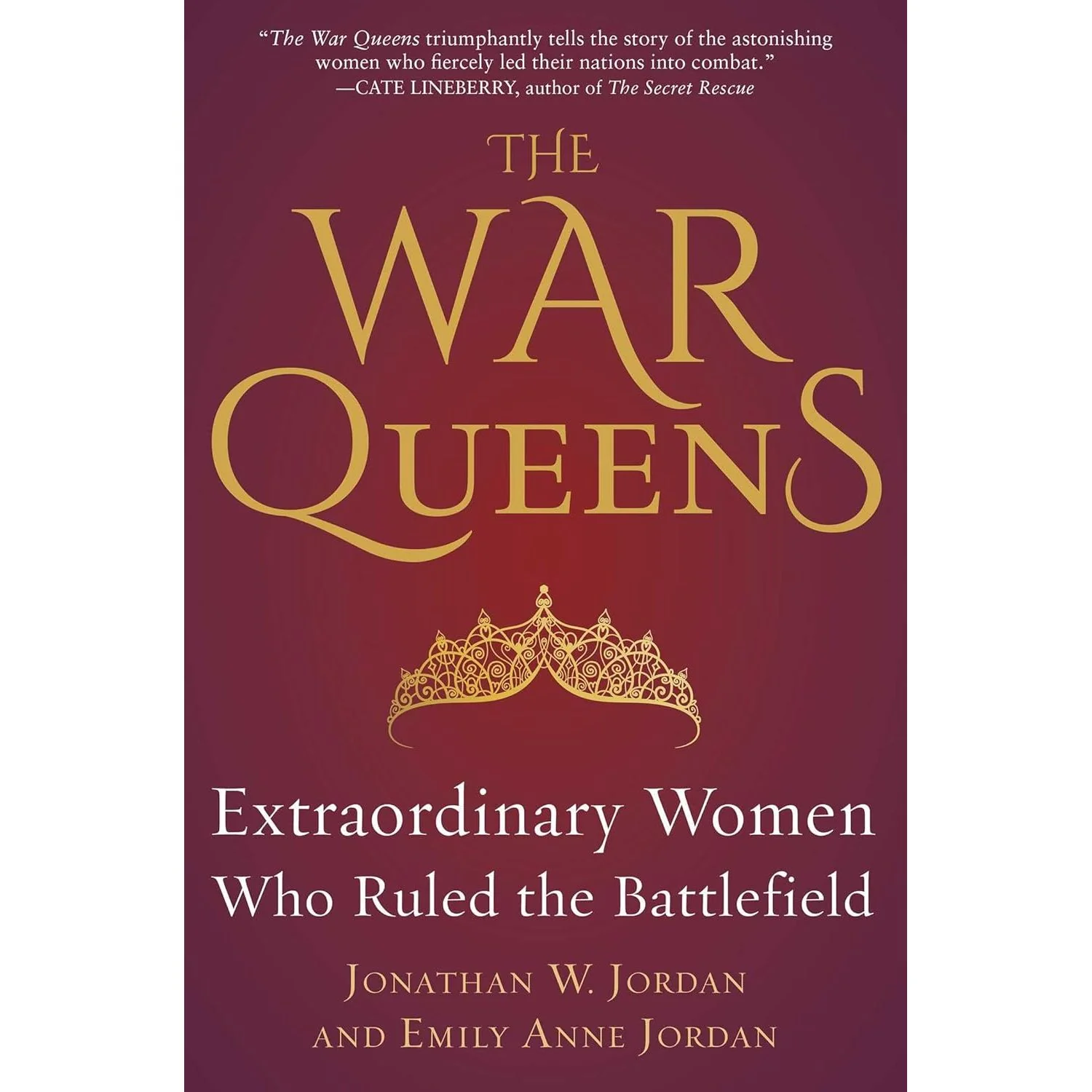 THE WAR QUEENS: EXTRAORDINARY WOMEN WHO RULES THE BATTLEFIELD BY JONATHAN W. JORDAN AND EMILY ANNE JORDAN